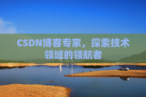 CSDN博客专家,探索技术领域的领航者 CSDN博客专家,探索技术领域的领航者